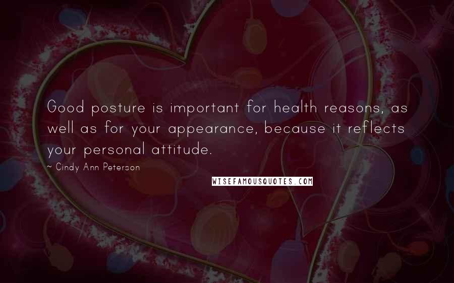 Cindy Ann Peterson Quotes: Good posture is important for health reasons, as well as for your appearance, because it reflects your personal attitude.