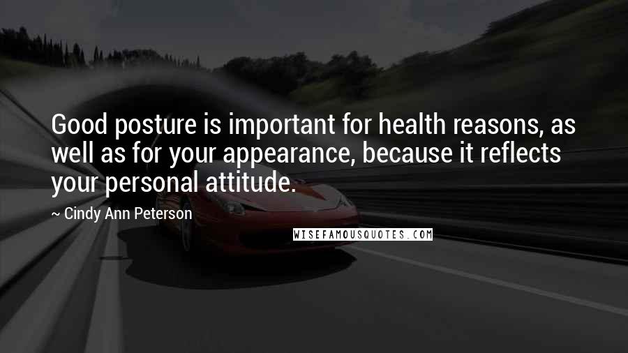 Cindy Ann Peterson Quotes: Good posture is important for health reasons, as well as for your appearance, because it reflects your personal attitude.