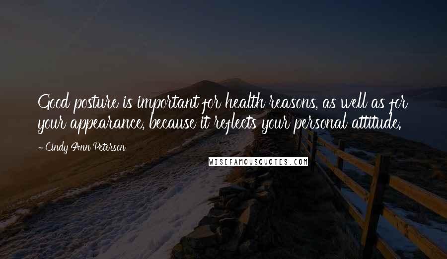 Cindy Ann Peterson Quotes: Good posture is important for health reasons, as well as for your appearance, because it reflects your personal attitude.