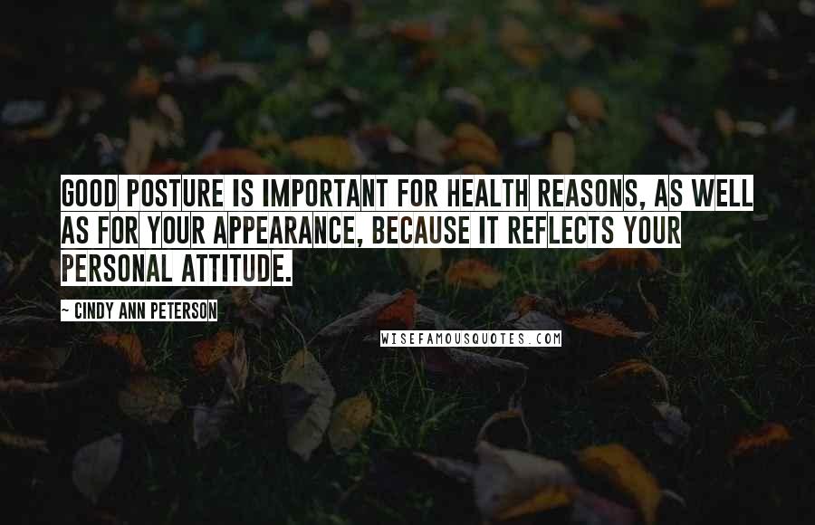 Cindy Ann Peterson Quotes: Good posture is important for health reasons, as well as for your appearance, because it reflects your personal attitude.