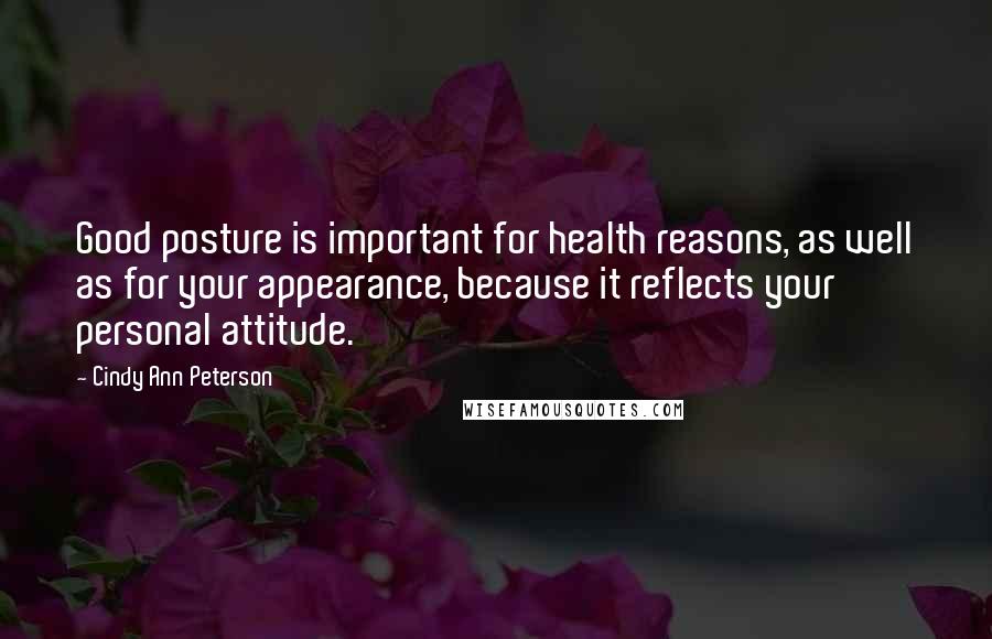 Cindy Ann Peterson Quotes: Good posture is important for health reasons, as well as for your appearance, because it reflects your personal attitude.