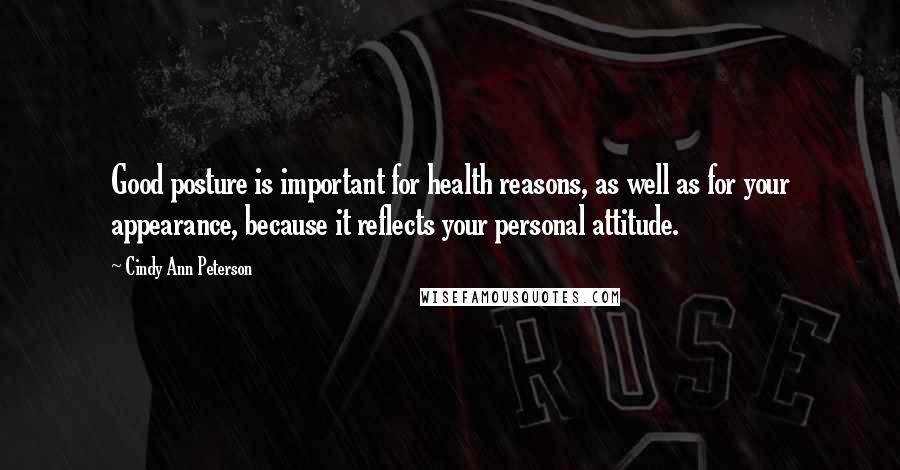 Cindy Ann Peterson Quotes: Good posture is important for health reasons, as well as for your appearance, because it reflects your personal attitude.