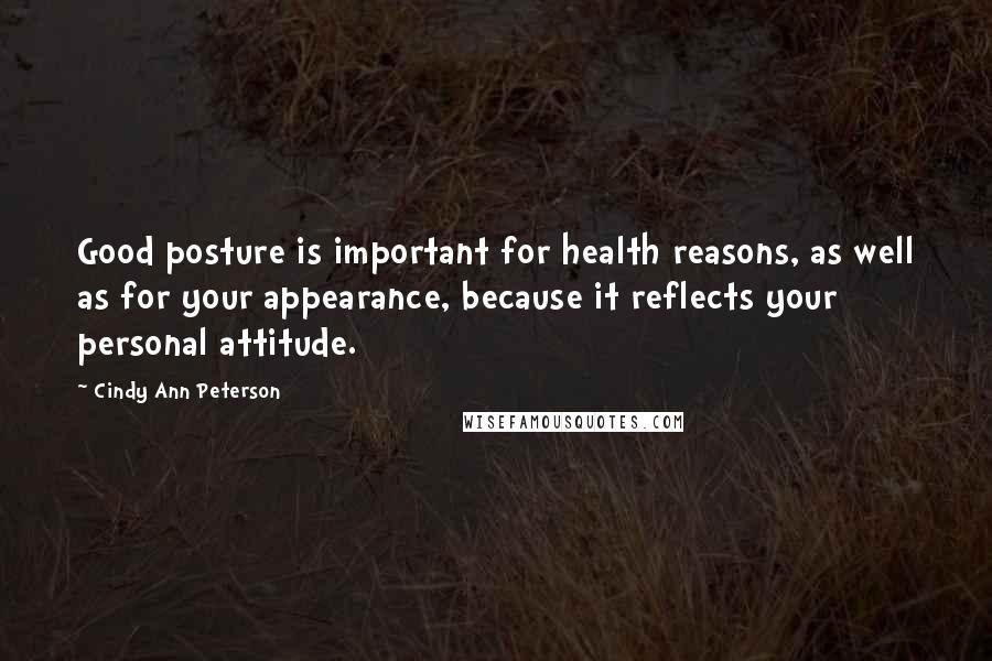 Cindy Ann Peterson Quotes: Good posture is important for health reasons, as well as for your appearance, because it reflects your personal attitude.