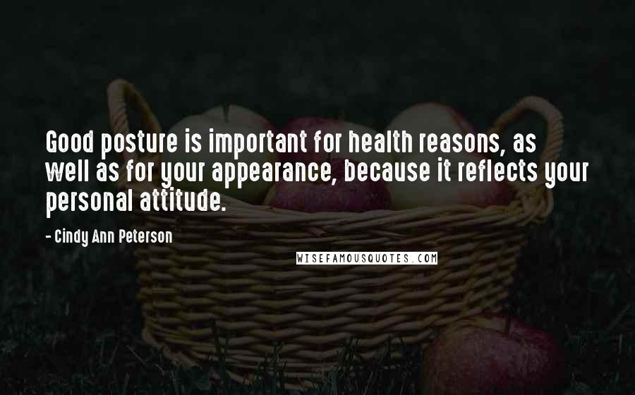 Cindy Ann Peterson Quotes: Good posture is important for health reasons, as well as for your appearance, because it reflects your personal attitude.