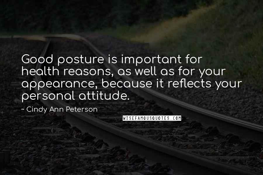 Cindy Ann Peterson Quotes: Good posture is important for health reasons, as well as for your appearance, because it reflects your personal attitude.