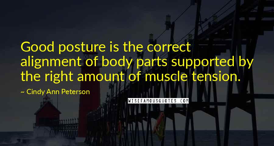 Cindy Ann Peterson Quotes: Good posture is the correct alignment of body parts supported by the right amount of muscle tension.