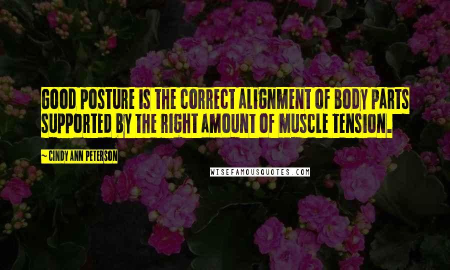 Cindy Ann Peterson Quotes: Good posture is the correct alignment of body parts supported by the right amount of muscle tension.