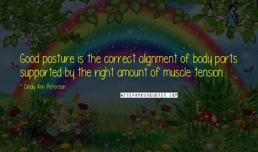 Cindy Ann Peterson Quotes: Good posture is the correct alignment of body parts supported by the right amount of muscle tension.