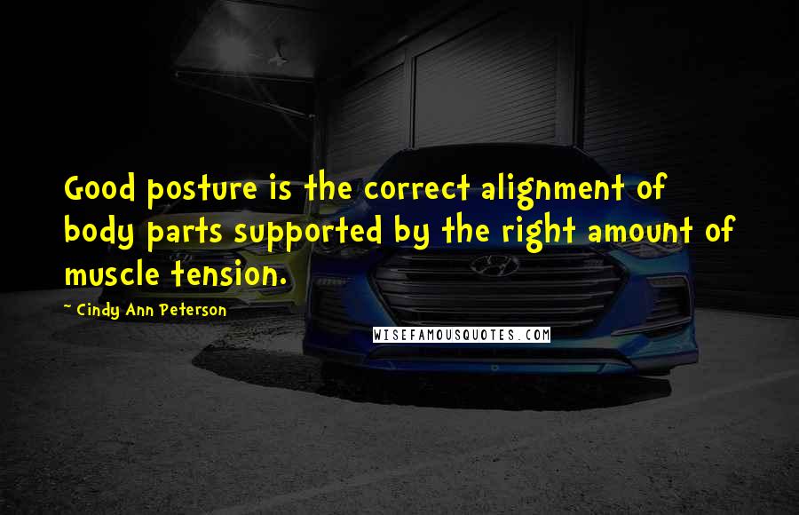 Cindy Ann Peterson Quotes: Good posture is the correct alignment of body parts supported by the right amount of muscle tension.