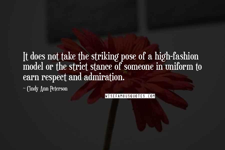 Cindy Ann Peterson Quotes: It does not take the striking pose of a high-fashion model or the strict stance of someone in uniform to earn respect and admiration.