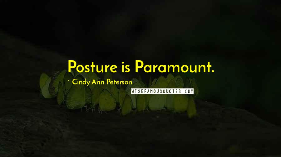 Cindy Ann Peterson Quotes: Posture is Paramount.