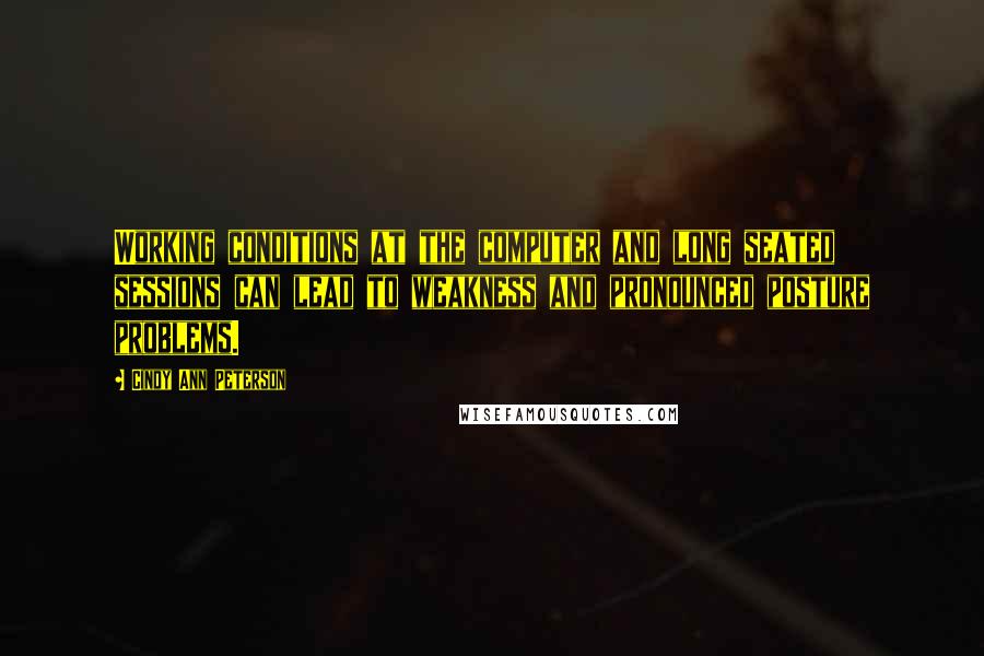 Cindy Ann Peterson Quotes: Working conditions at the computer and long seated sessions can lead to weakness and pronounced posture problems.