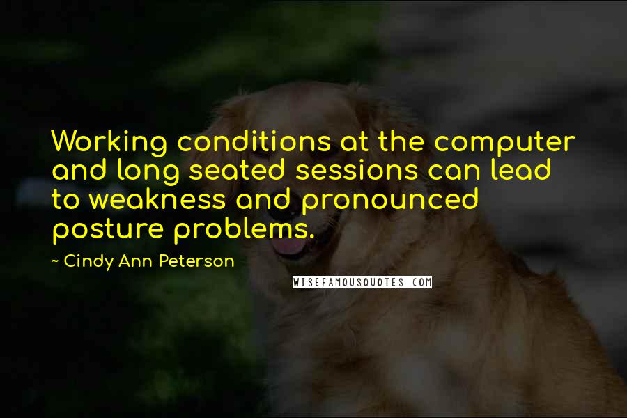 Cindy Ann Peterson Quotes: Working conditions at the computer and long seated sessions can lead to weakness and pronounced posture problems.