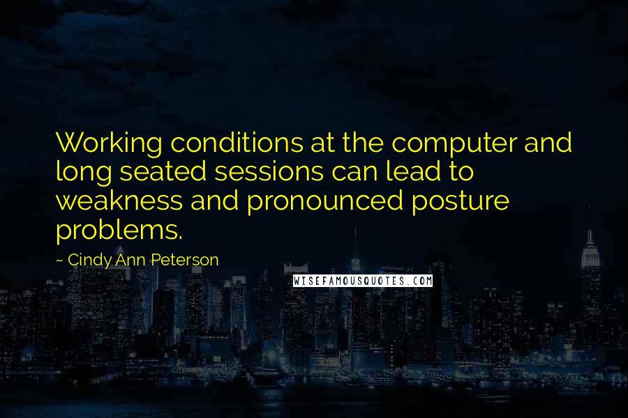 Cindy Ann Peterson Quotes: Working conditions at the computer and long seated sessions can lead to weakness and pronounced posture problems.