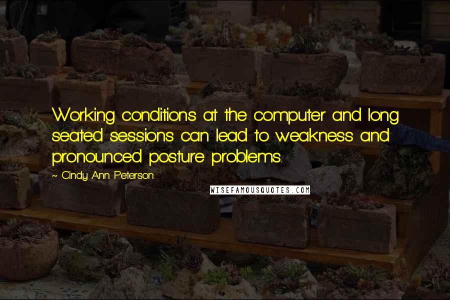 Cindy Ann Peterson Quotes: Working conditions at the computer and long seated sessions can lead to weakness and pronounced posture problems.