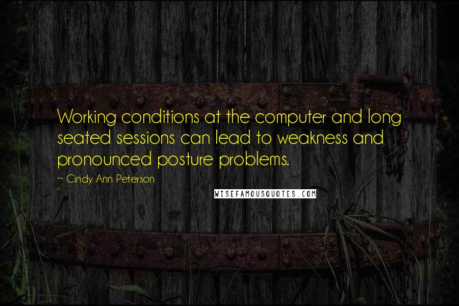 Cindy Ann Peterson Quotes: Working conditions at the computer and long seated sessions can lead to weakness and pronounced posture problems.