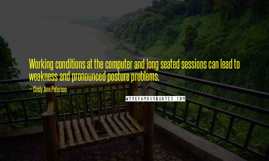 Cindy Ann Peterson Quotes: Working conditions at the computer and long seated sessions can lead to weakness and pronounced posture problems.