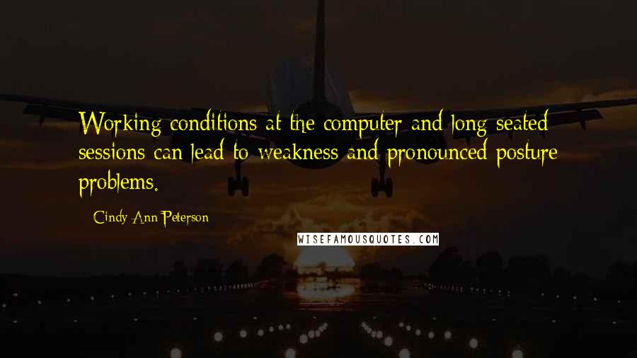 Cindy Ann Peterson Quotes: Working conditions at the computer and long seated sessions can lead to weakness and pronounced posture problems.