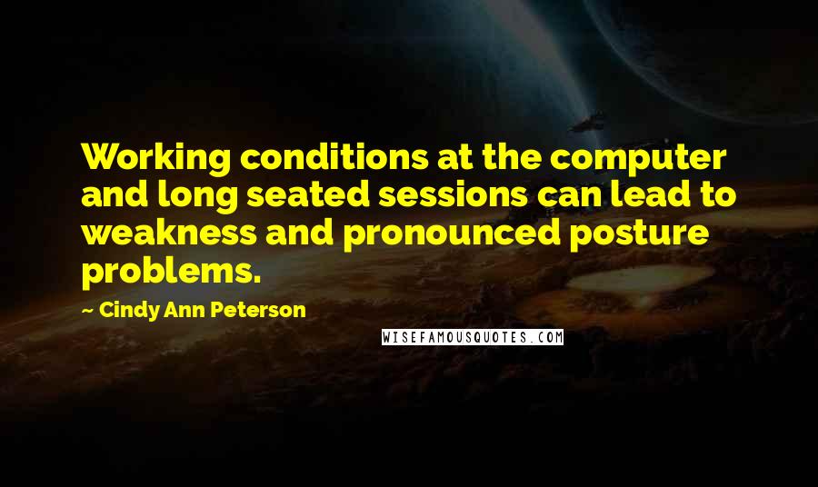 Cindy Ann Peterson Quotes: Working conditions at the computer and long seated sessions can lead to weakness and pronounced posture problems.