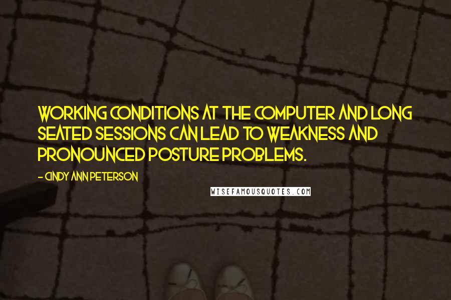 Cindy Ann Peterson Quotes: Working conditions at the computer and long seated sessions can lead to weakness and pronounced posture problems.