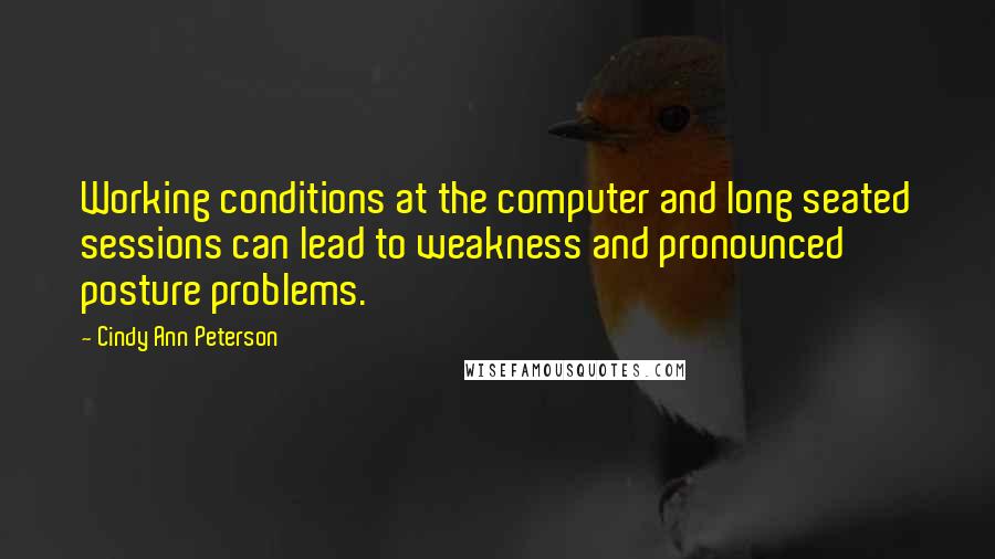 Cindy Ann Peterson Quotes: Working conditions at the computer and long seated sessions can lead to weakness and pronounced posture problems.