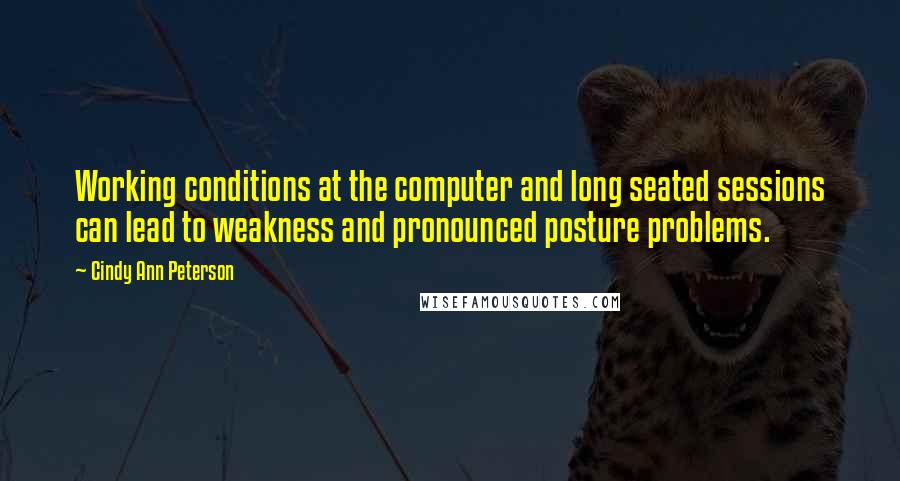 Cindy Ann Peterson Quotes: Working conditions at the computer and long seated sessions can lead to weakness and pronounced posture problems.