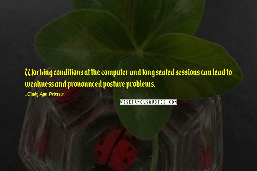 Cindy Ann Peterson Quotes: Working conditions at the computer and long seated sessions can lead to weakness and pronounced posture problems.