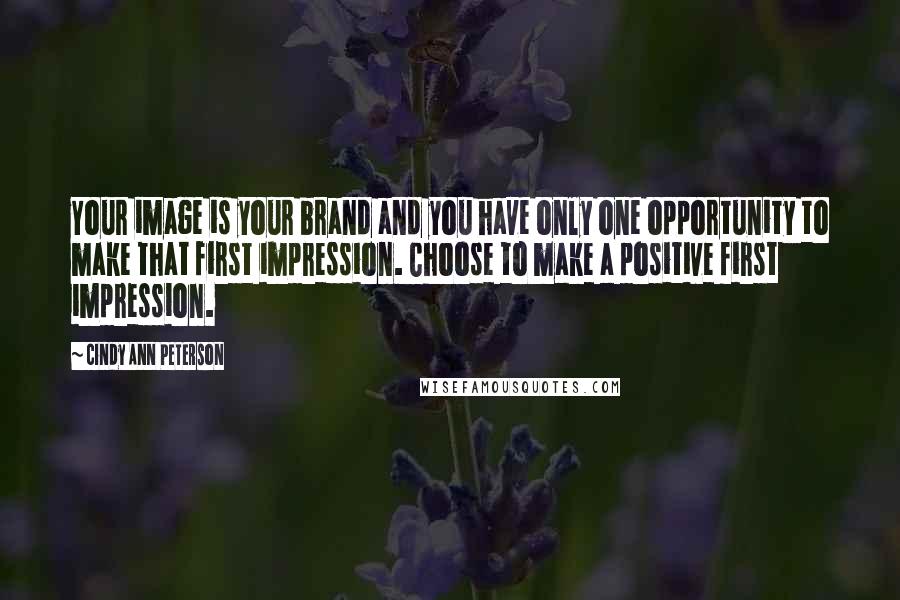 Cindy Ann Peterson Quotes: Your image is your brand and you have only one opportunity to make that first impression. Choose to make a positive first impression.
