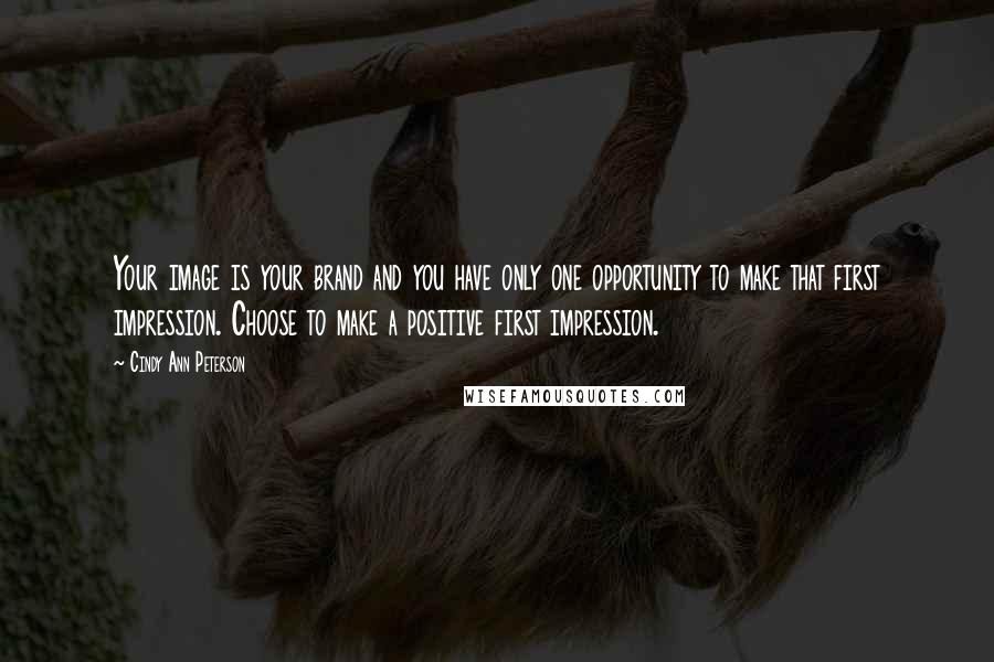 Cindy Ann Peterson Quotes: Your image is your brand and you have only one opportunity to make that first impression. Choose to make a positive first impression.