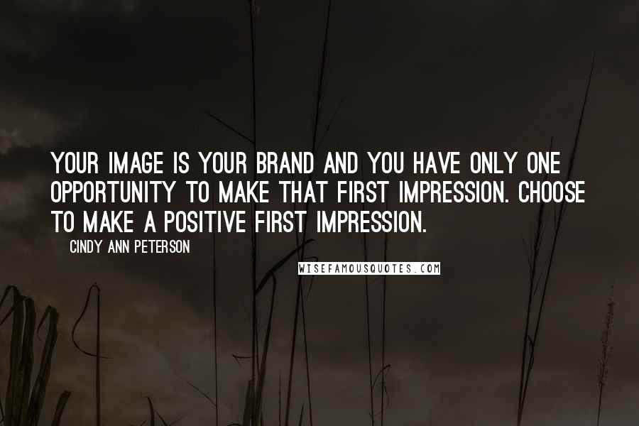 Cindy Ann Peterson Quotes: Your image is your brand and you have only one opportunity to make that first impression. Choose to make a positive first impression.