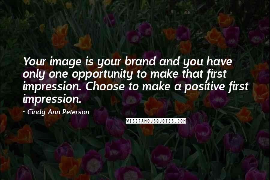 Cindy Ann Peterson Quotes: Your image is your brand and you have only one opportunity to make that first impression. Choose to make a positive first impression.