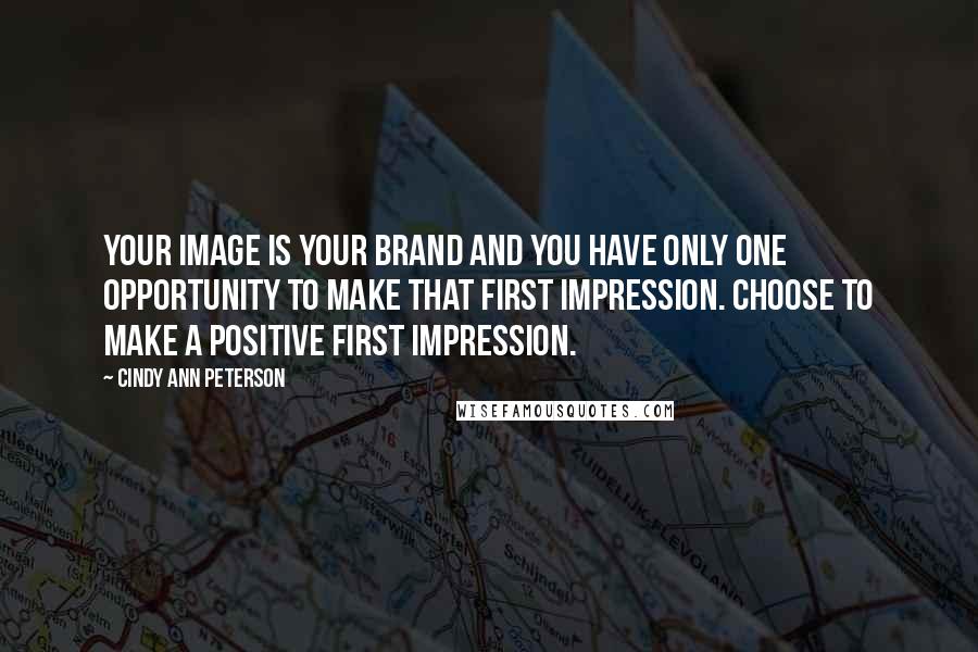 Cindy Ann Peterson Quotes: Your image is your brand and you have only one opportunity to make that first impression. Choose to make a positive first impression.