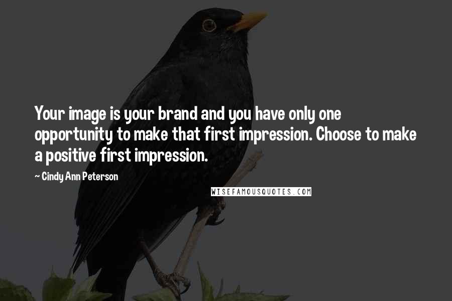 Cindy Ann Peterson Quotes: Your image is your brand and you have only one opportunity to make that first impression. Choose to make a positive first impression.