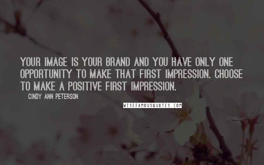 Cindy Ann Peterson Quotes: Your image is your brand and you have only one opportunity to make that first impression. Choose to make a positive first impression.