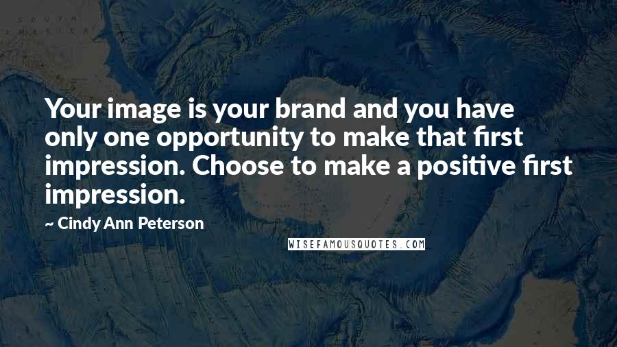 Cindy Ann Peterson Quotes: Your image is your brand and you have only one opportunity to make that first impression. Choose to make a positive first impression.
