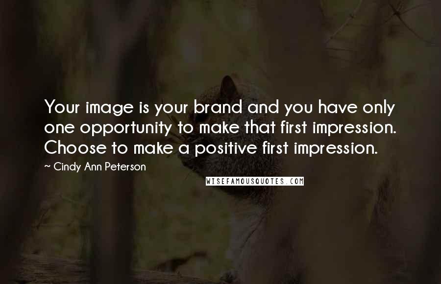 Cindy Ann Peterson Quotes: Your image is your brand and you have only one opportunity to make that first impression. Choose to make a positive first impression.