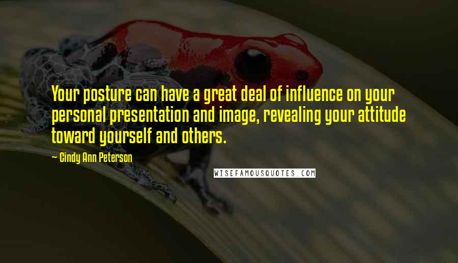 Cindy Ann Peterson Quotes: Your posture can have a great deal of influence on your personal presentation and image, revealing your attitude toward yourself and others.