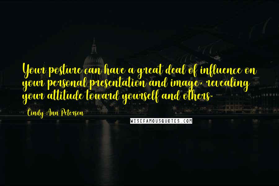 Cindy Ann Peterson Quotes: Your posture can have a great deal of influence on your personal presentation and image, revealing your attitude toward yourself and others.