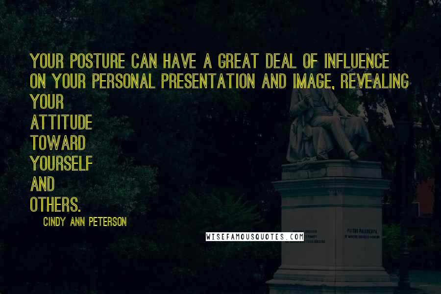 Cindy Ann Peterson Quotes: Your posture can have a great deal of influence on your personal presentation and image, revealing your attitude toward yourself and others.