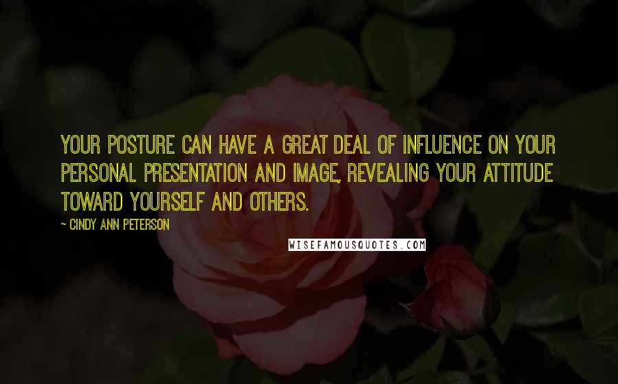 Cindy Ann Peterson Quotes: Your posture can have a great deal of influence on your personal presentation and image, revealing your attitude toward yourself and others.