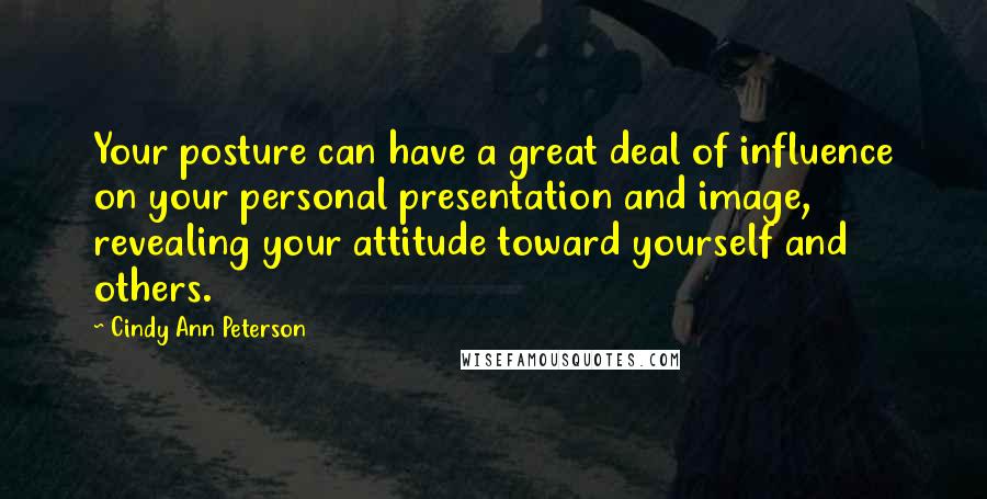 Cindy Ann Peterson Quotes: Your posture can have a great deal of influence on your personal presentation and image, revealing your attitude toward yourself and others.