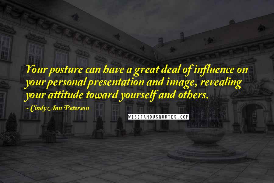 Cindy Ann Peterson Quotes: Your posture can have a great deal of influence on your personal presentation and image, revealing your attitude toward yourself and others.