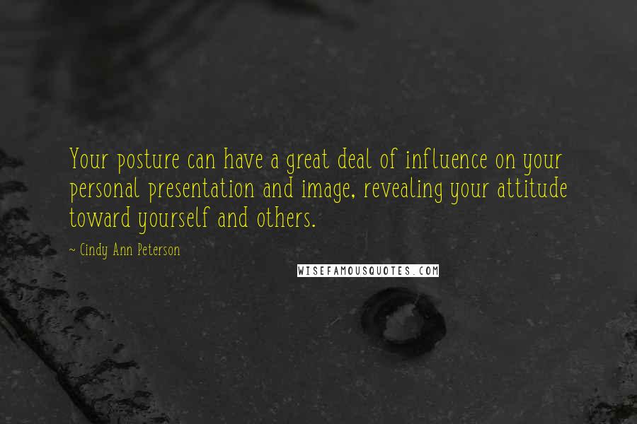 Cindy Ann Peterson Quotes: Your posture can have a great deal of influence on your personal presentation and image, revealing your attitude toward yourself and others.
