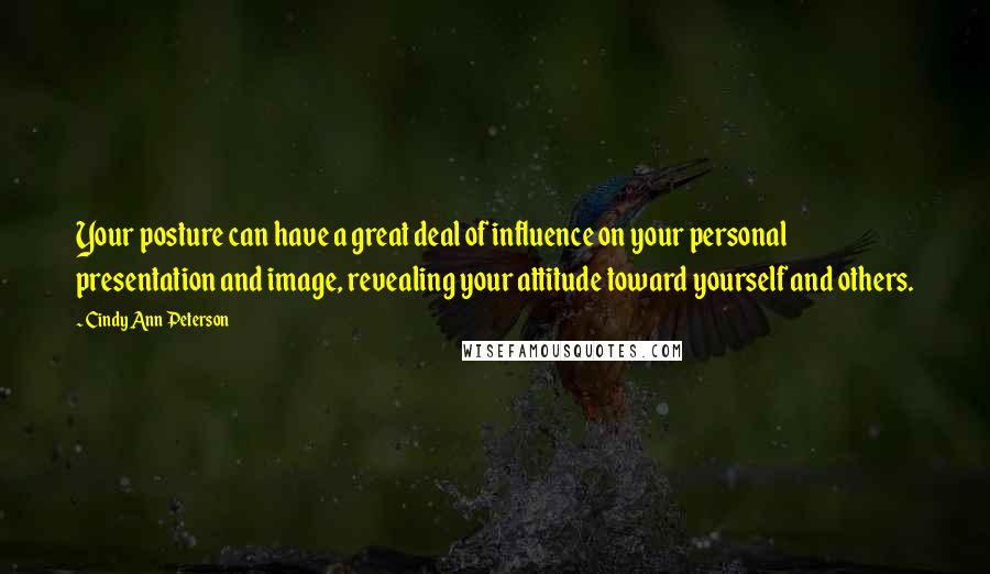 Cindy Ann Peterson Quotes: Your posture can have a great deal of influence on your personal presentation and image, revealing your attitude toward yourself and others.