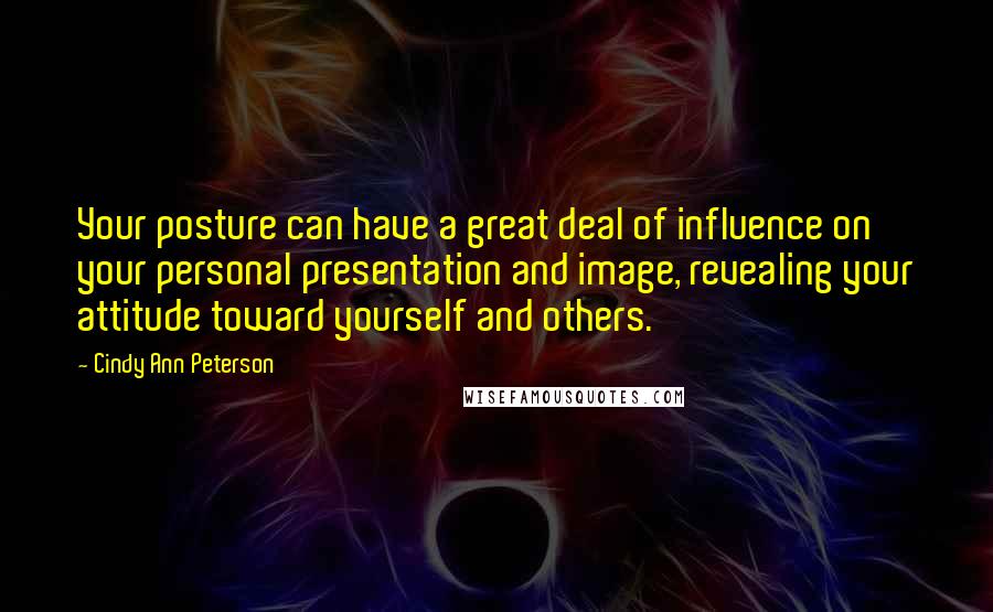 Cindy Ann Peterson Quotes: Your posture can have a great deal of influence on your personal presentation and image, revealing your attitude toward yourself and others.