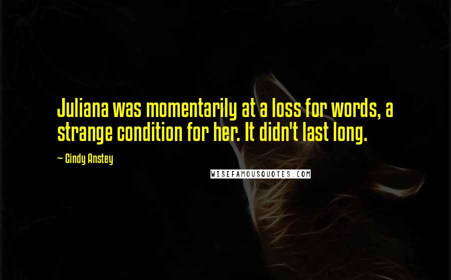 Cindy Anstey Quotes: Juliana was momentarily at a loss for words, a strange condition for her. It didn't last long.