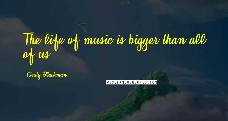 Cindy Blackman Quotes: The life of music is bigger than all of us.
