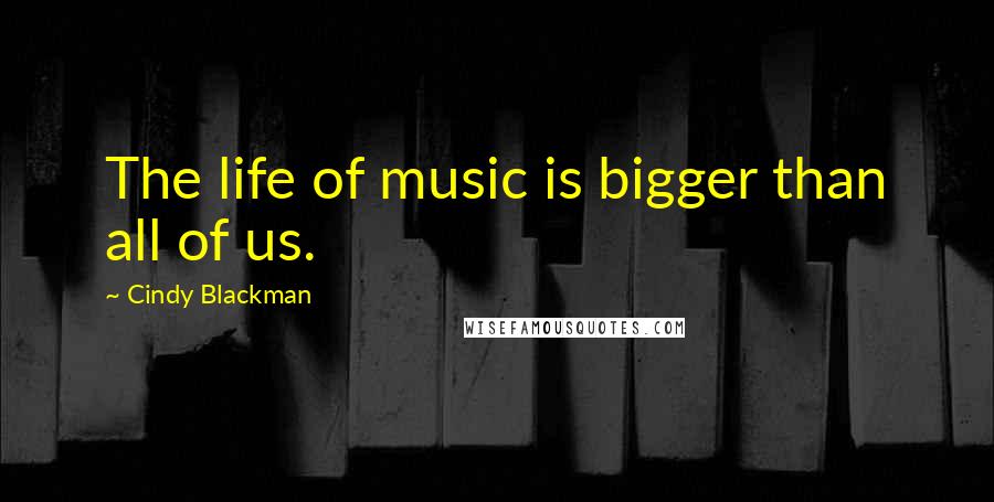 Cindy Blackman Quotes: The life of music is bigger than all of us.