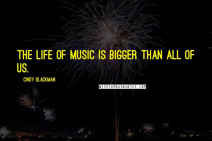 Cindy Blackman Quotes: The life of music is bigger than all of us.