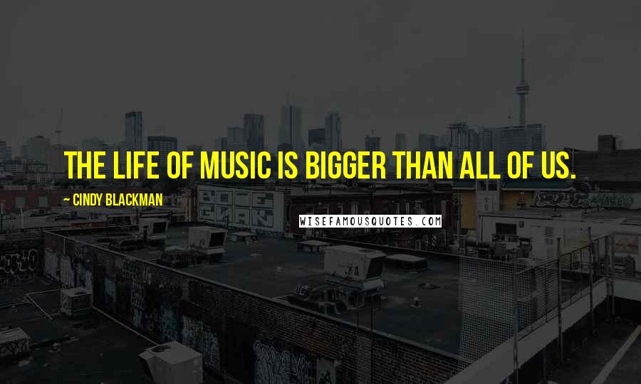 Cindy Blackman Quotes: The life of music is bigger than all of us.